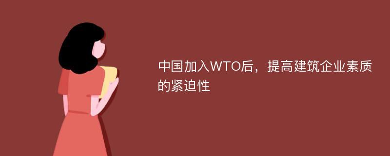 中国加入WTO后，提高建筑企业素质的紧迫性