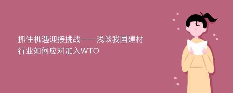 抓住机遇迎接挑战——浅谈我国建材行业如何应对加入WTO