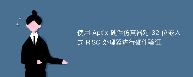 使用 Aptix 硬件仿真器对 32 位嵌入式 RISC 处理器进行硬件验证