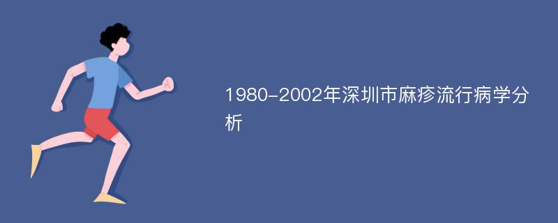1980-2002年深圳市麻疹流行病学分析