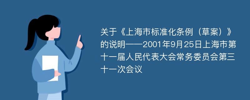 关于《上海市标准化条例（草案）》的说明——2001年9月25日上海市第十一届人民代表大会常务委员会第三十一次会议