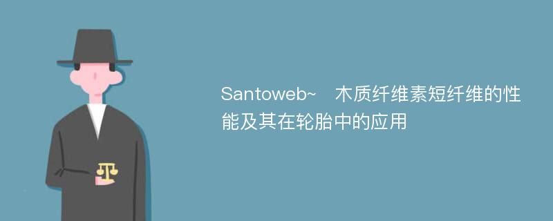 Santoweb~木质纤维素短纤维的性能及其在轮胎中的应用