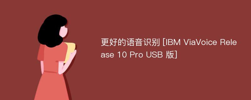 更好的语音识别 [IBM ViaVoice Release 10 Pro USB 版]