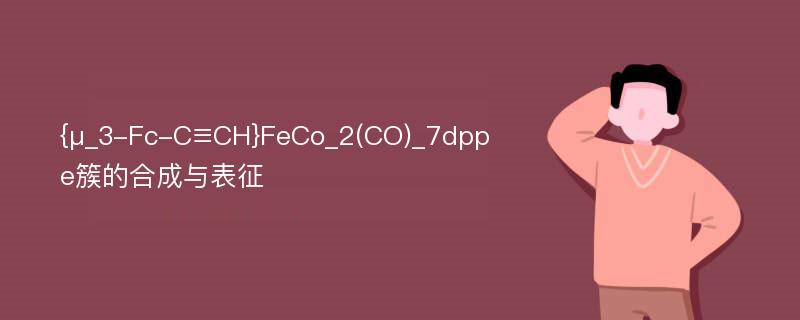 {μ_3-Fc-C≡CH}FeCo_2(CO)_7dppe簇的合成与表征