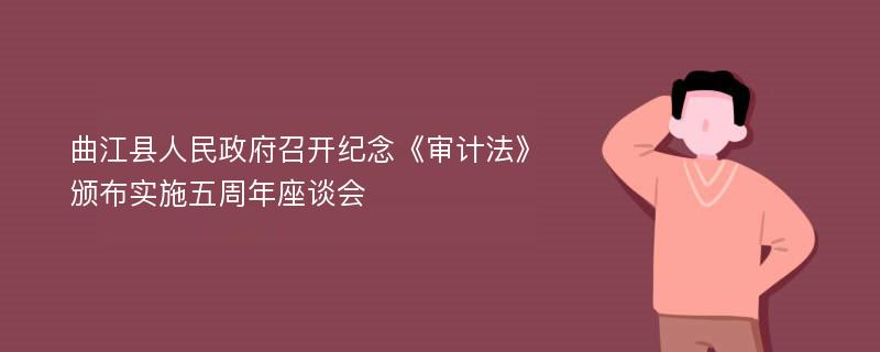 曲江县人民政府召开纪念《审计法》颁布实施五周年座谈会