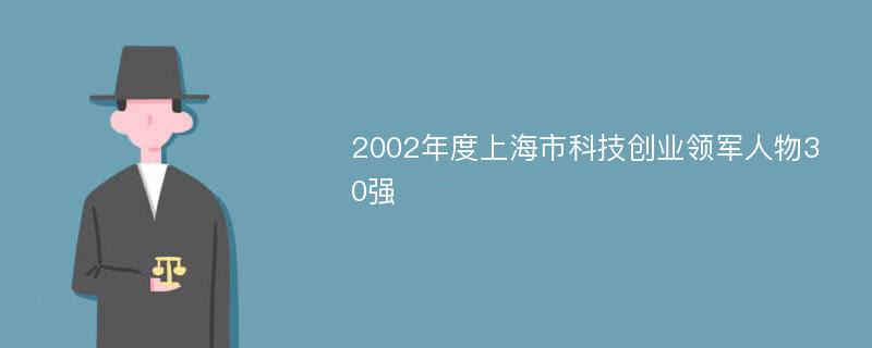 2002年度上海市科技创业领军人物30强