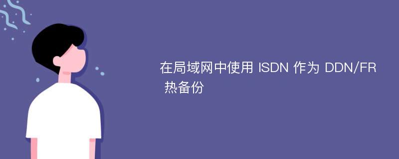 在局域网中使用 ISDN 作为 DDN/FR 热备份