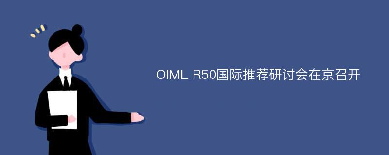 OIML R50国际推荐研讨会在京召开
