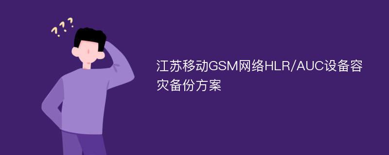 江苏移动GSM网络HLR/AUC设备容灾备份方案