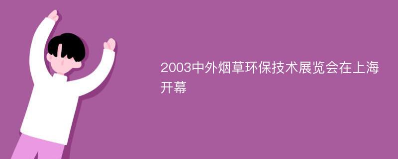 2003中外烟草环保技术展览会在上海开幕