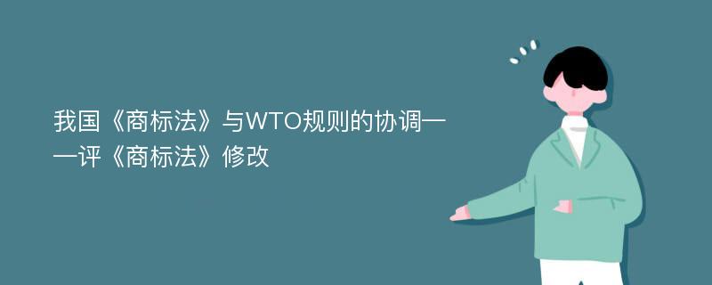 我国《商标法》与WTO规则的协调——评《商标法》修改