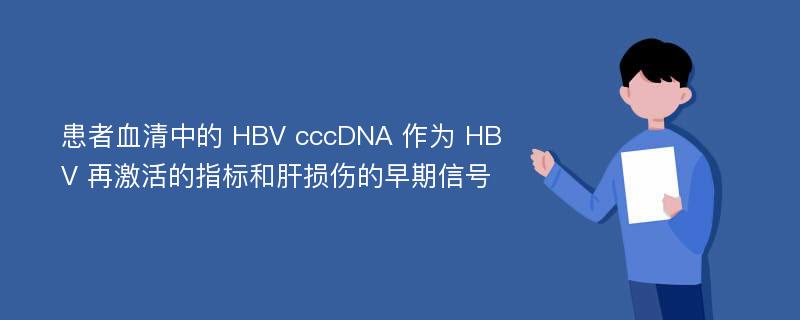 患者血清中的 HBV cccDNA 作为 HBV 再激活的指标和肝损伤的早期信号