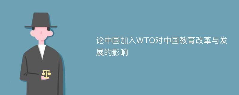 论中国加入WTO对中国教育改革与发展的影响