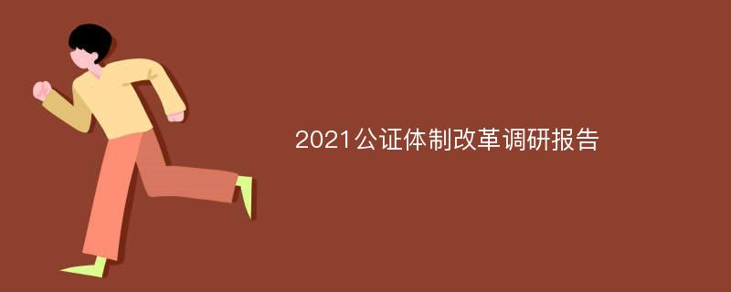 2021公证体制改革调研报告