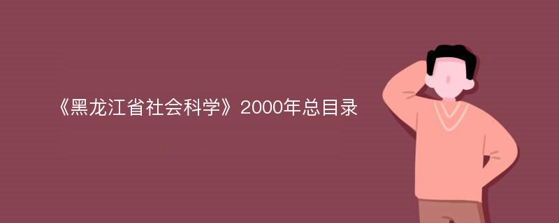 《黑龙江省社会科学》2000年总目录